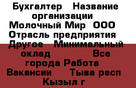 Бухгалтер › Название организации ­ Молочный Мир, ООО › Отрасль предприятия ­ Другое › Минимальный оклад ­ 30 000 - Все города Работа » Вакансии   . Тыва респ.,Кызыл г.